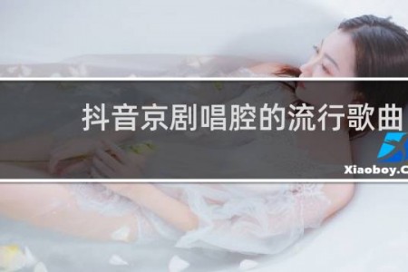 抖音京剧唱腔的流行歌曲