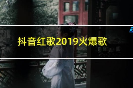 抖音红歌2019火爆歌曲
