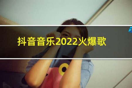 抖音音乐2022火爆歌曲